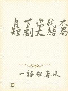 月下你我不同渡短剧大结局