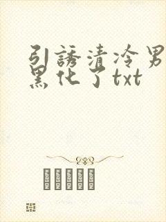 引诱清冷男主他黑化了txt
