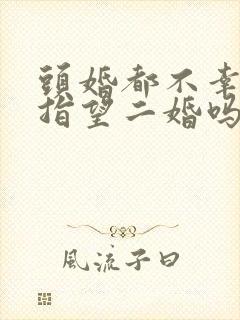 头婚都不幸福还指望二婚吗