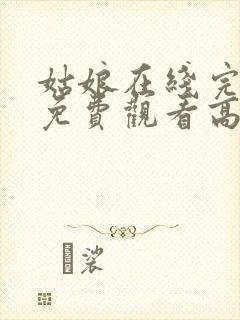 姑娘在线完整版免费观看高清