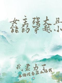 女主强大且有异能的穿越小说