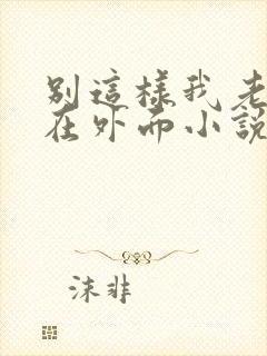 别这样我老公还在外面小说免费阅读