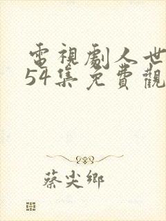 电视剧人世间第54集免费观看