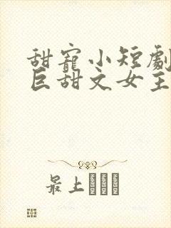甜宠小短剧推荐巨甜文女主