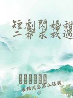 短剧闪婚甜妻:二爷求放过