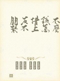 朋友借钱不还联系不上怎么办