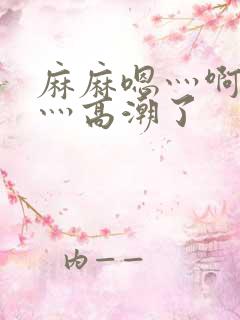 麻麻嗯灬啊灬快灬高潮了