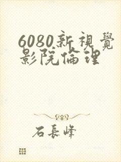 6080新视觉影院伦理