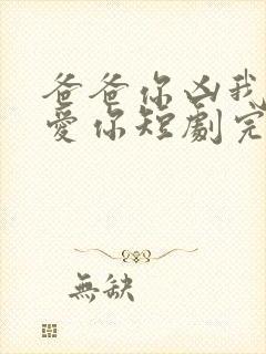 爸爸你凶我我也爱你短剧完整版