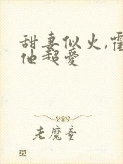 甜妻似火,霍爷他超爱