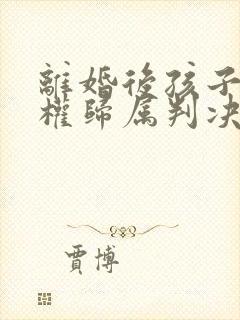 离婚后孩子抚养权归属判决的原则