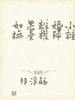 如果离婚小孩的抚养权归谁