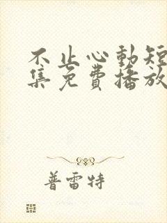 不止心动短剧全集免费播放