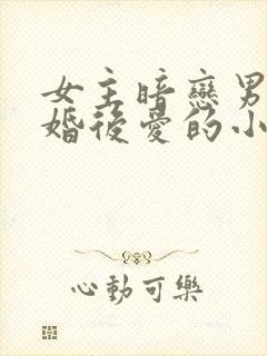 女主暗恋男主先婚后爱的小说