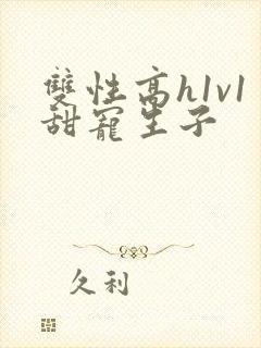 双性高h1v1甜宠生子