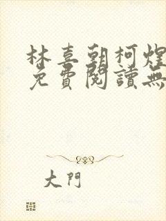 林喜朝柯煜小说免费阅读无弹窗