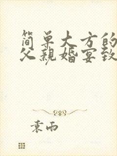 简单大方的新郎父亲婚宴致辞结婚新郎父亲