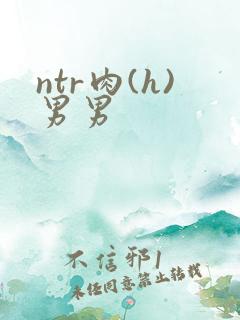ntr肉(h)男男