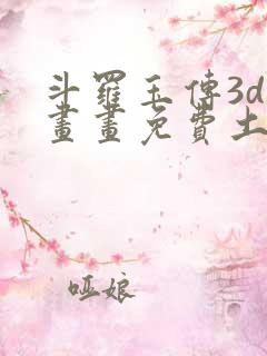 斗罗玉传3d漫画画免费土豪漫画下拉