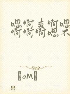 嗯啊爽啊嗯啊啊啊啊啊嗯不要轻点嗯啊