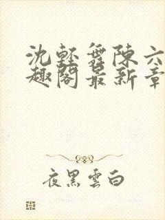 沈轻舞陈六何笔趣阁最新章节内容