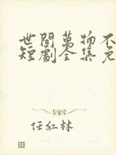 世间万物不及你短剧全集免费观看