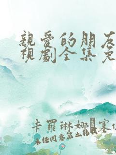 亲爱的朋友们电视剧全集免费观看