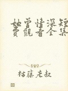 她曾情深短剧免费观看全集