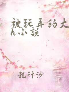 被玩弄的大小姐h小说