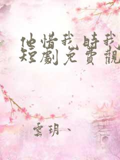 他惜我时我别离短剧免费观看