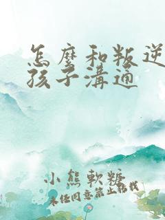 怎么和叛逆期的孩子沟通