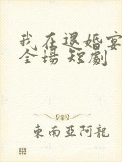 我在退婚宴惊艳全场 短剧