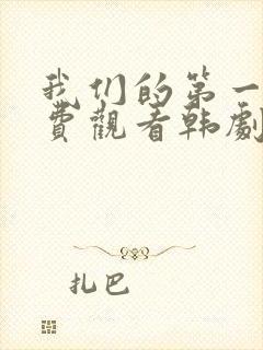 我们的第一次免费观看韩剧