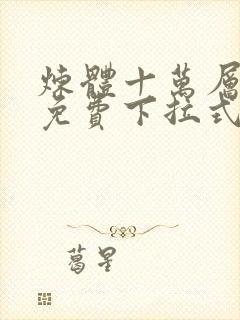 炼体十万层漫画免费下拉式古风