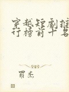 穿越短剧推荐排行榜前十名