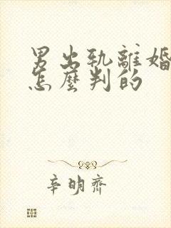 男出轨离婚财产怎么判的