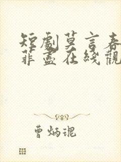 短剧莫言春度芳菲尽在线观看