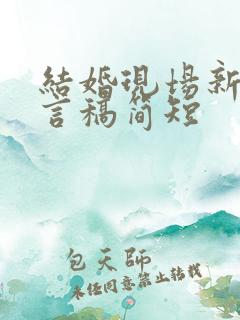 结婚现场新郎发言稿简短