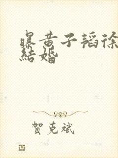 曝黄子韬徐艺洋结婚