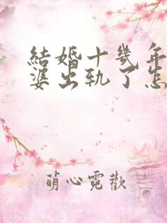 结婚十几年了老婆出轨了怎么办