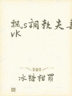 飘s调教夫妻奴vk