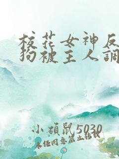 校花女神反差母狗被主人调教羞辱