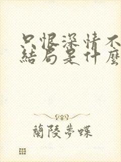 只恨深情不识鸢结局是什么