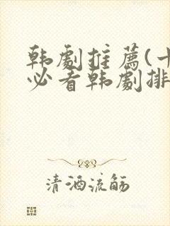 韩剧推荐(十大必看韩剧排行榜)爱情