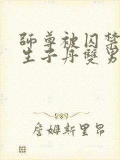 师尊被囚禁后喂生子丹双男主小说