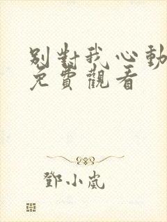 别对我心动短剧免费观看