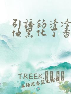 引诱的清冷男主他黑化了番外