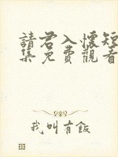 请君入怀短剧全集免费观看