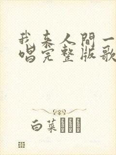 我来人间一趟原唱完整版歌词