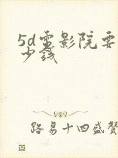 5d电影院要多少钱